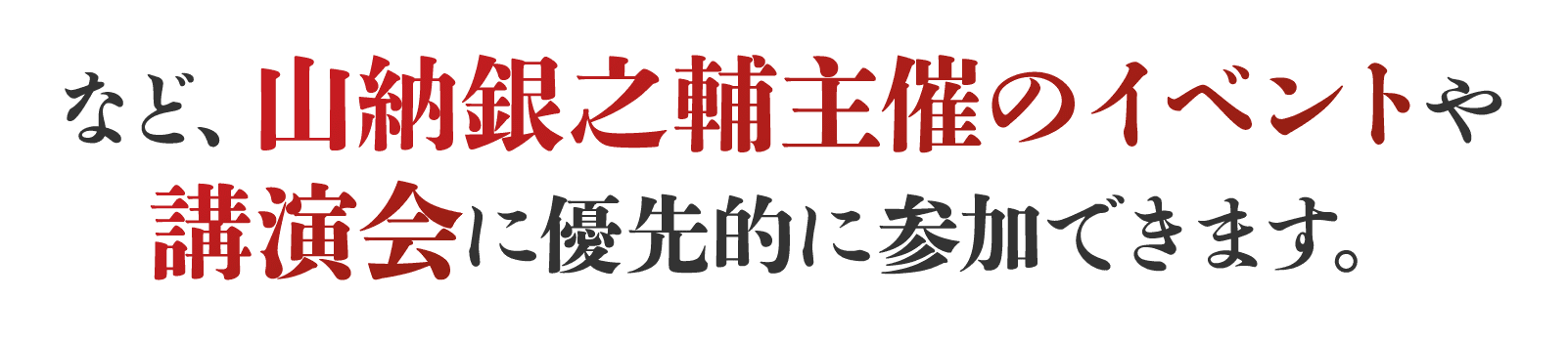 山納銀之輔主催のイベントや講演会に優先的に参加できます。